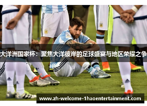 大洋洲国家杯：聚焦大洋彼岸的足球盛宴与地区荣耀之争