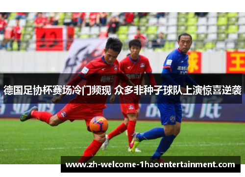 德国足协杯赛场冷门频现 众多非种子球队上演惊喜逆袭