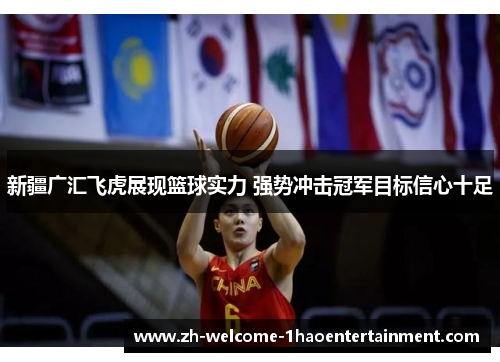 新疆广汇飞虎展现篮球实力 强势冲击冠军目标信心十足