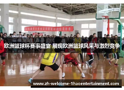 欧洲篮球杯赛事盛宴 展现欧洲篮球风采与激烈竞争