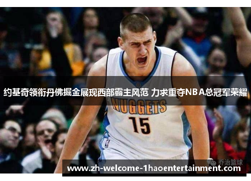约基奇领衔丹佛掘金展现西部霸主风范 力求重夺NBA总冠军荣耀