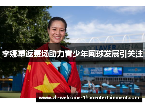 李娜重返赛场助力青少年网球发展引关注