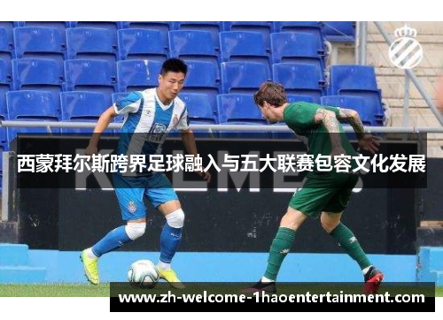 西蒙拜尔斯跨界足球融入与五大联赛包容文化发展