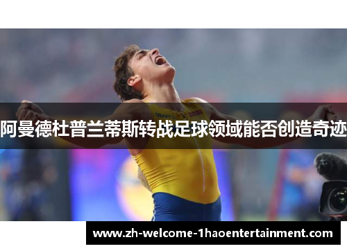 阿曼德杜普兰蒂斯转战足球领域能否创造奇迹
