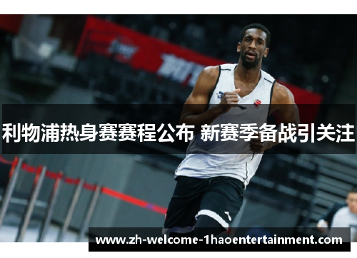 利物浦热身赛赛程公布 新赛季备战引关注