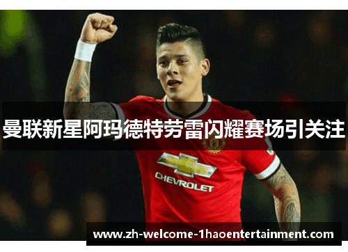 曼联新星阿玛德特劳雷闪耀赛场引关注