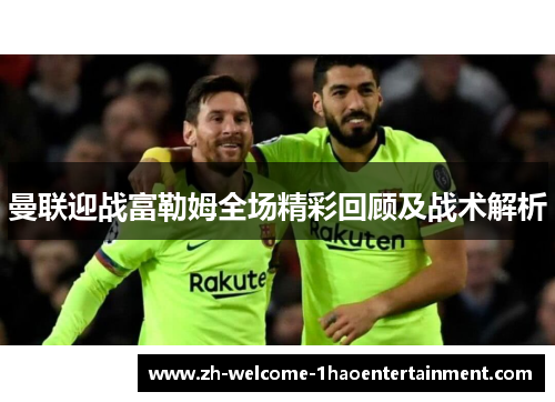 曼联迎战富勒姆全场精彩回顾及战术解析