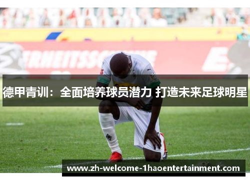 德甲青训：全面培养球员潜力 打造未来足球明星