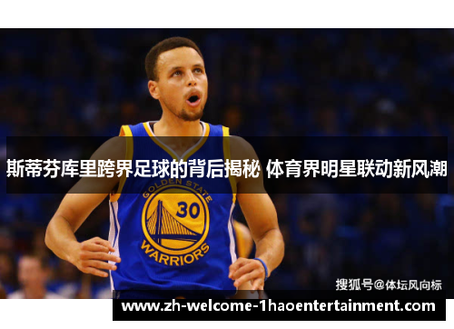 斯蒂芬库里跨界足球的背后揭秘 体育界明星联动新风潮