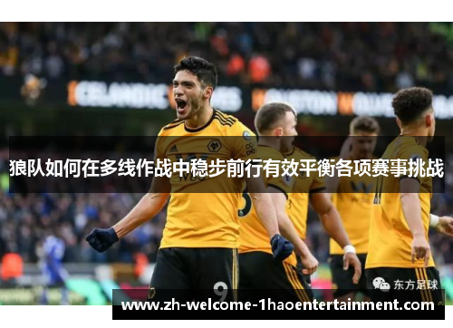 狼队如何在多线作战中稳步前行有效平衡各项赛事挑战